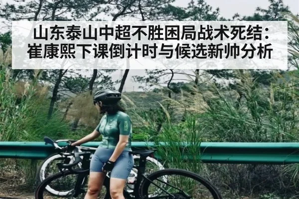 山东泰山中超不胜困局战术死结：崔康熙下课倒计时与候选新帅分析