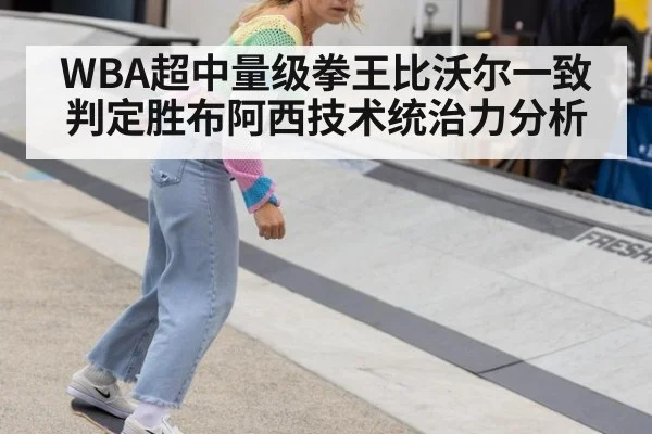 WBA超中量级拳王比沃尔一致判定胜布阿西技术统治力分析