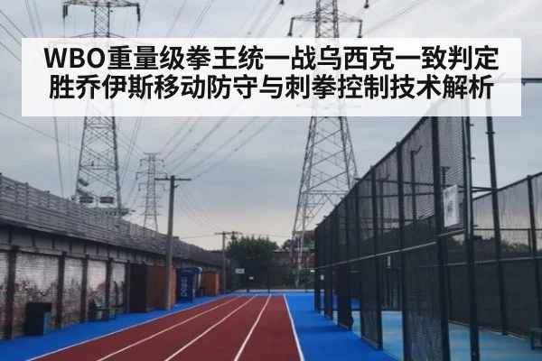 WBO重量级拳王统一战乌西克一致判定胜乔伊斯移动防守与刺拳控制技术解析