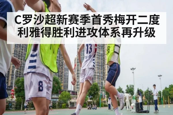 C罗沙超新赛季首秀梅开二度 利雅得胜利进攻体系再升级