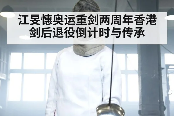 江旻憓奥运重剑两周年香港剑后退役倒计时与传承