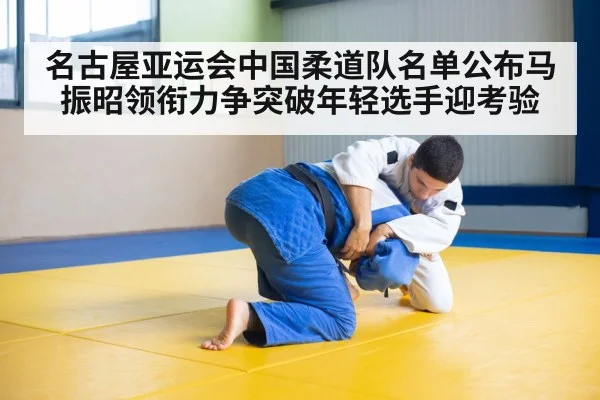 名古屋亚运会中国柔道队名单公布马振昭领衔力争突破年轻选手迎考验