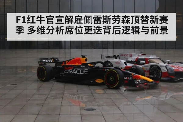 F1红牛官宣解雇佩雷斯劳森顶替新赛季 多维分析席位更迭背后逻辑与前景